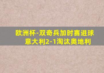 欧洲杯-双奇兵加时赛进球 意大利2-1淘汰奥地利